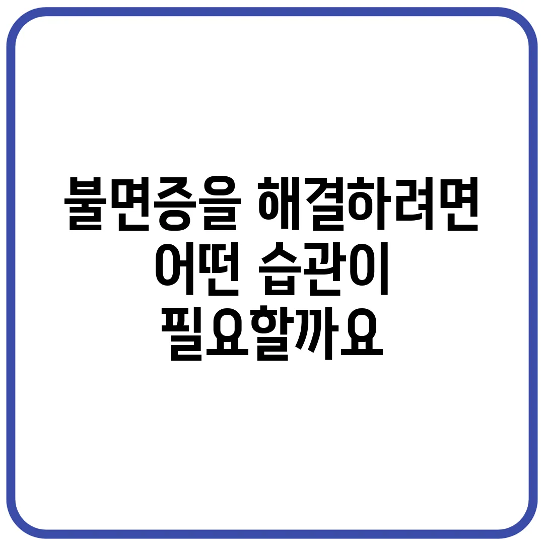 불면증을 해결하려면 어떤 습관이 필요할까요?
