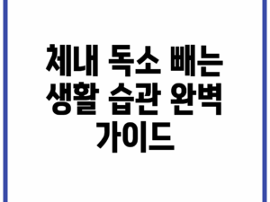 체내 독소 빼는 생활 습관 완벽 가이드