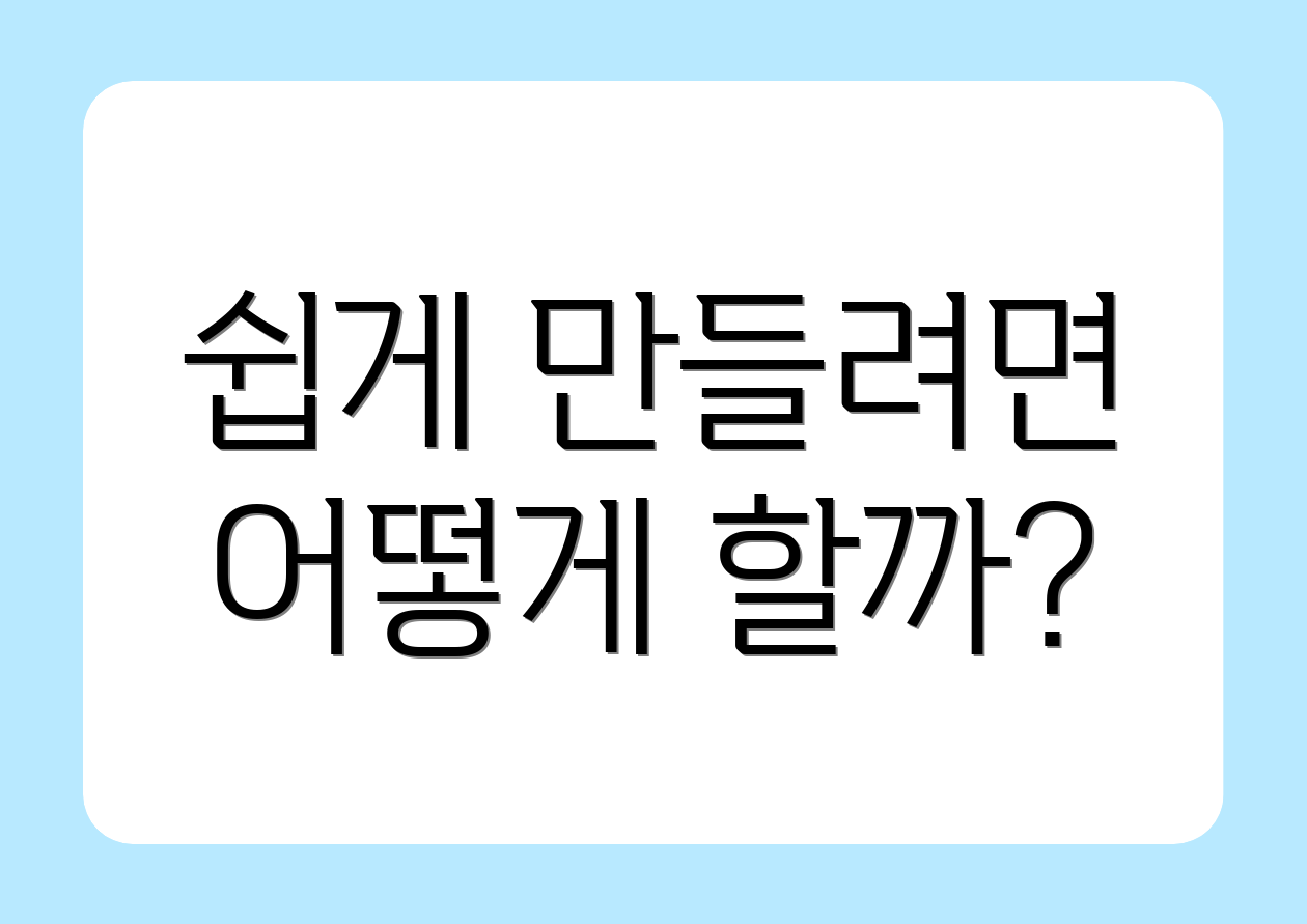 쉽게 만들려면 어떻게 할까?