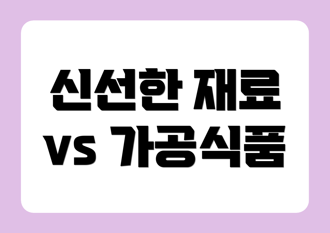 신선한 재료 vs 가공식품
