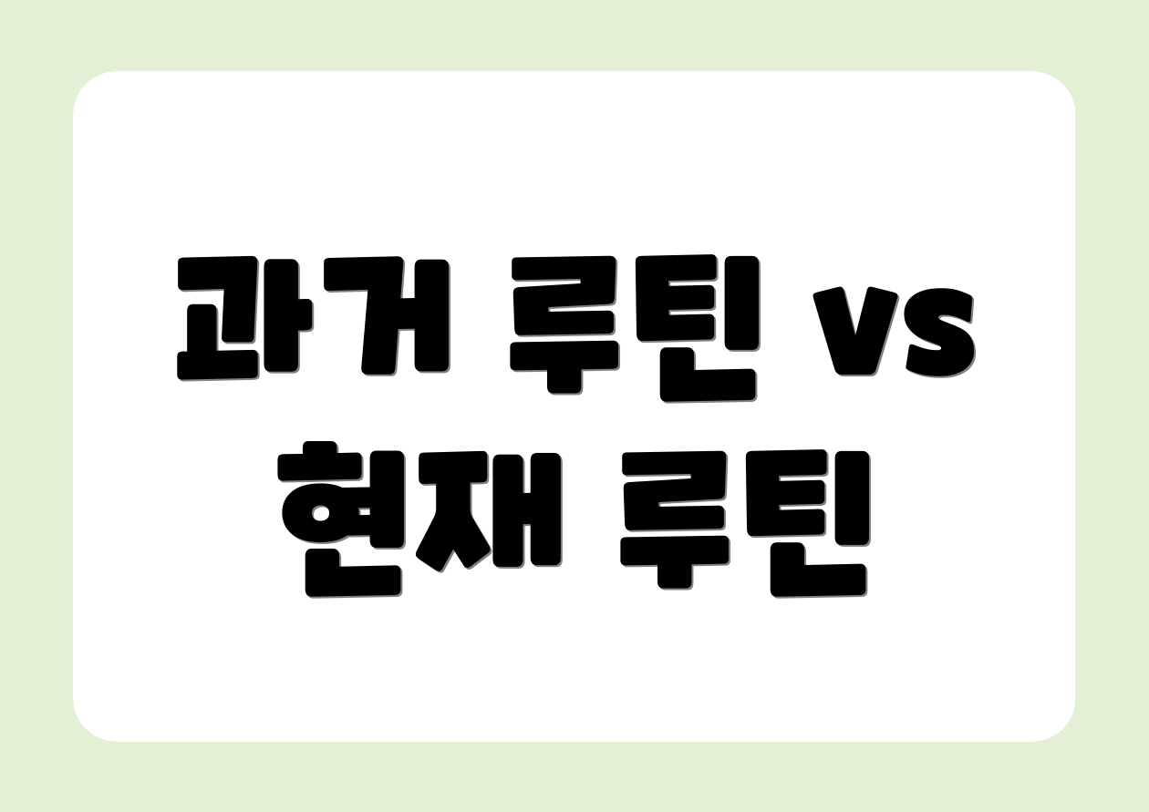 과거 루틴 vs 현재 루틴