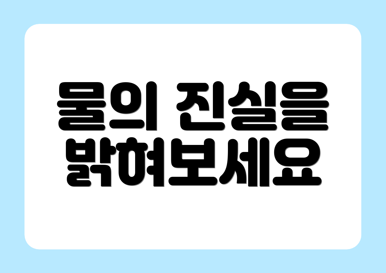 물의 진실을 밝혀보세요